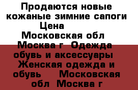 Продаются новые кожаные зимние сапоги › Цена ­ 4 000 - Московская обл., Москва г. Одежда, обувь и аксессуары » Женская одежда и обувь   . Московская обл.,Москва г.